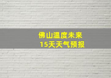 佛山温度未来15天天气预报