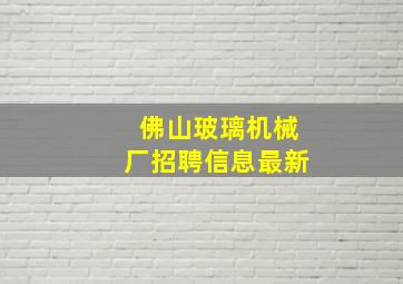 佛山玻璃机械厂招聘信息最新