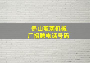 佛山玻璃机械厂招聘电话号码