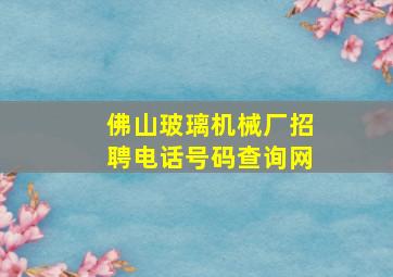 佛山玻璃机械厂招聘电话号码查询网