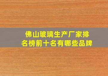 佛山玻璃生产厂家排名榜前十名有哪些品牌