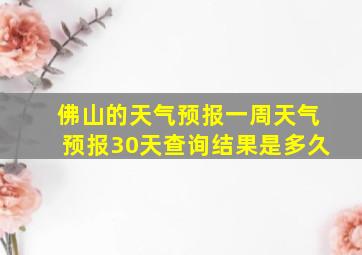 佛山的天气预报一周天气预报30天查询结果是多久