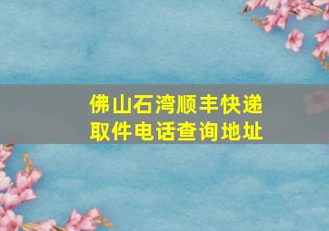 佛山石湾顺丰快递取件电话查询地址