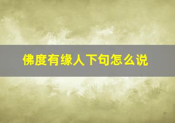 佛度有缘人下句怎么说