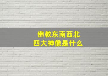 佛教东南西北四大神像是什么