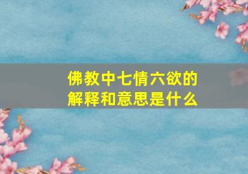 佛教中七情六欲的解释和意思是什么