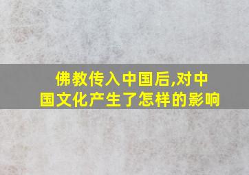 佛教传入中国后,对中国文化产生了怎样的影响