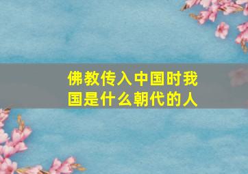 佛教传入中国时我国是什么朝代的人