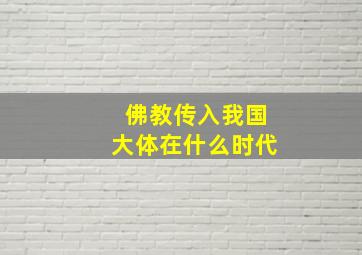 佛教传入我国大体在什么时代