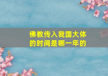 佛教传入我国大体的时间是哪一年的