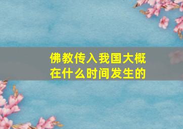 佛教传入我国大概在什么时间发生的