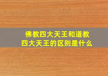 佛教四大天王和道教四大天王的区别是什么