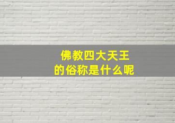 佛教四大天王的俗称是什么呢