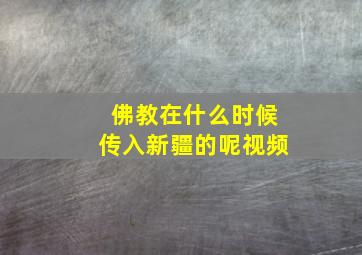 佛教在什么时候传入新疆的呢视频