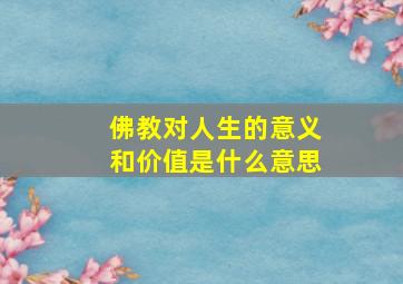 佛教对人生的意义和价值是什么意思