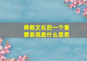 佛教文化的一个重要表现是什么意思