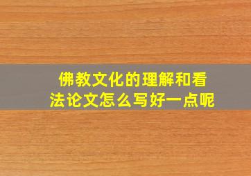 佛教文化的理解和看法论文怎么写好一点呢