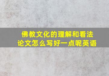 佛教文化的理解和看法论文怎么写好一点呢英语