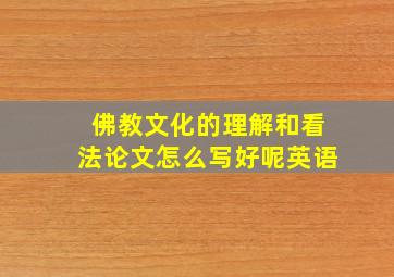 佛教文化的理解和看法论文怎么写好呢英语