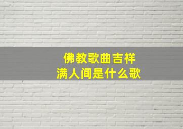 佛教歌曲吉祥满人间是什么歌