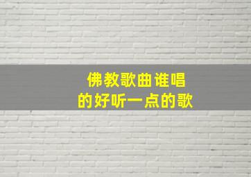 佛教歌曲谁唱的好听一点的歌