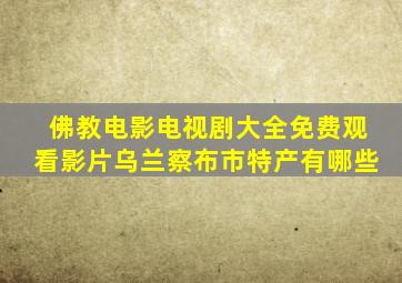 佛教电影电视剧大全免费观看影片乌兰察布市特产有哪些