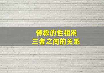 佛教的性相用三者之间的关系