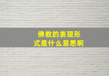 佛教的表现形式是什么意思啊