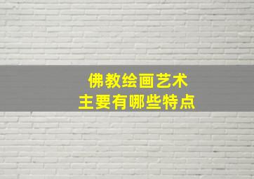 佛教绘画艺术主要有哪些特点