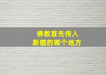 佛教首先传入新疆的哪个地方