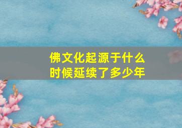 佛文化起源于什么时候延续了多少年