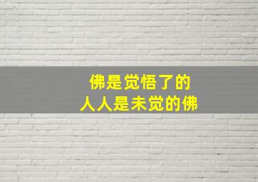 佛是觉悟了的人人是未觉的佛