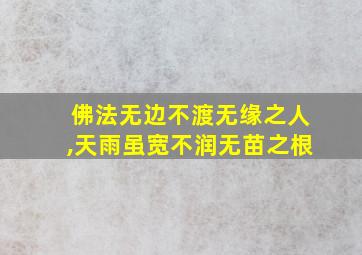 佛法无边不渡无缘之人,天雨虽宽不润无苗之根