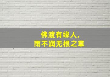 佛渡有缘人,雨不润无根之草