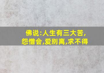 佛说:人生有三大苦,怨憎会,爱别离,求不得