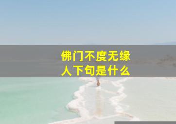 佛门不度无缘人下句是什么