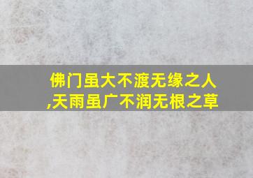 佛门虽大不渡无缘之人,天雨虽广不润无根之草