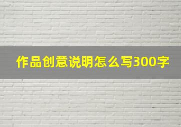 作品创意说明怎么写300字