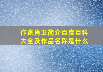 作家肖卫简介百度百科大全及作品名称是什么