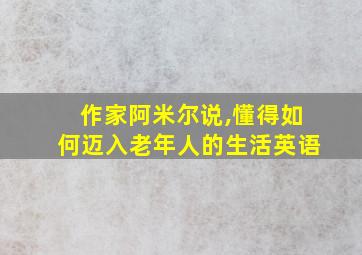 作家阿米尔说,懂得如何迈入老年人的生活英语