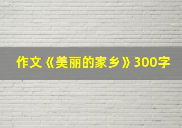 作文《美丽的家乡》300字