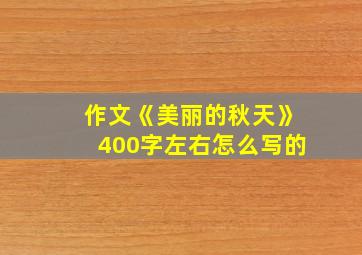 作文《美丽的秋天》400字左右怎么写的