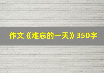 作文《难忘的一天》350字