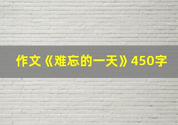 作文《难忘的一天》450字