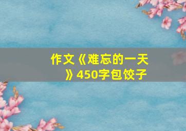 作文《难忘的一天》450字包饺子