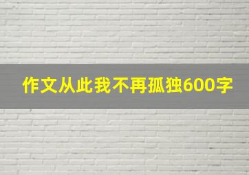 作文从此我不再孤独600字