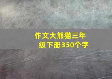 作文大熊猫三年级下册350个字