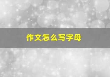 作文怎么写字母