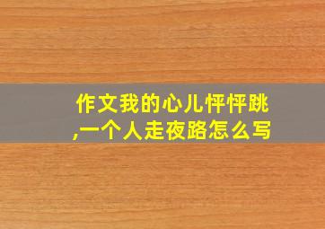 作文我的心儿怦怦跳,一个人走夜路怎么写