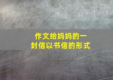 作文给妈妈的一封信以书信的形式